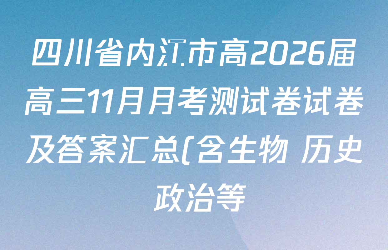 四川省内江市高2026届高三11月月考测试卷试卷及答案汇总(含生物 历史 政治等) 四川省内江市高2026届高三11月月考测试卷试卷及答案汇总(含生物 历史 政治等)